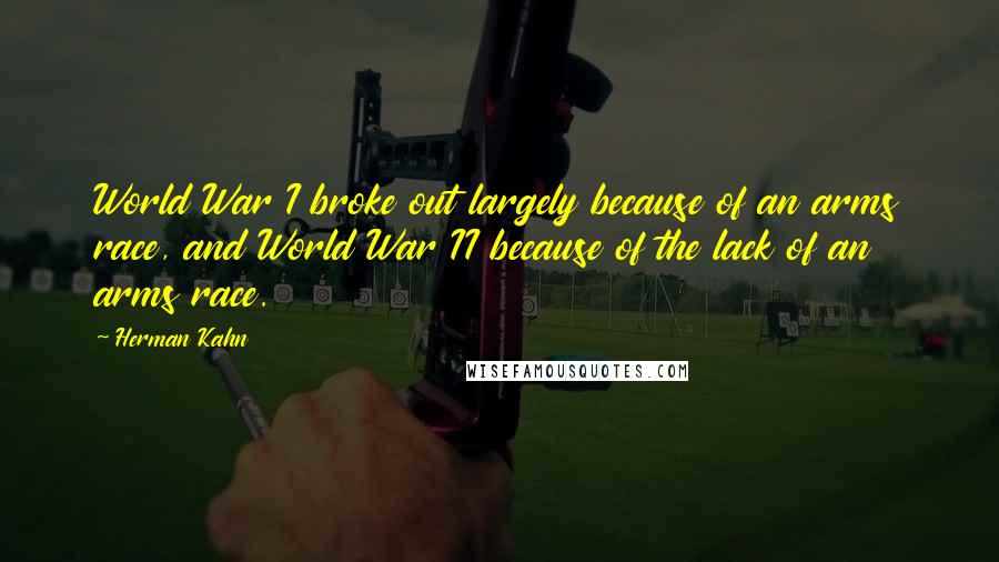 Herman Kahn Quotes: World War I broke out largely because of an arms race, and World War II because of the lack of an arms race.