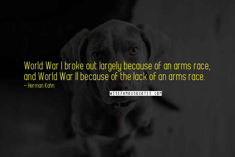 Herman Kahn Quotes: World War I broke out largely because of an arms race, and World War II because of the lack of an arms race.