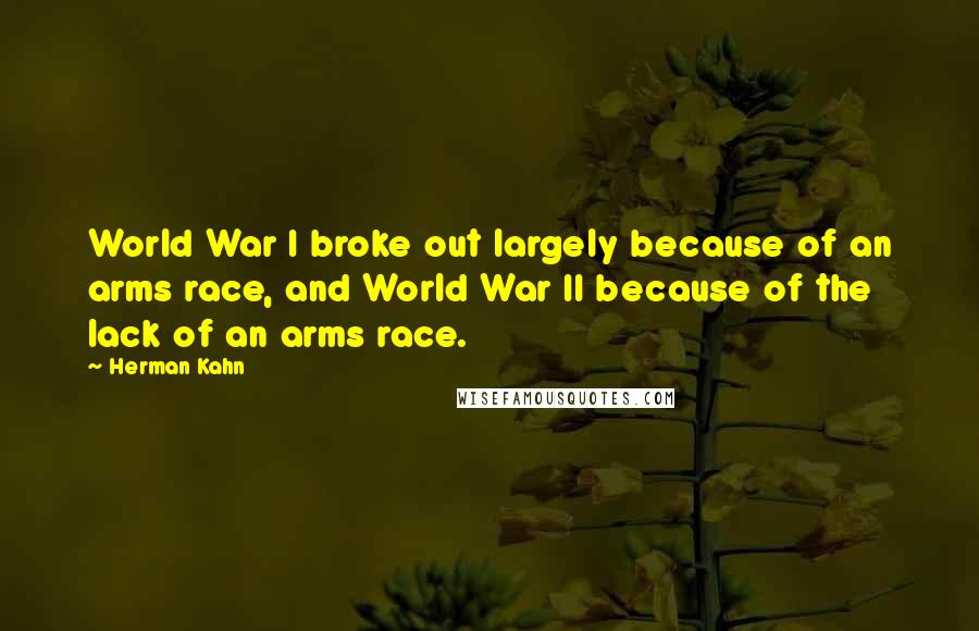 Herman Kahn Quotes: World War I broke out largely because of an arms race, and World War II because of the lack of an arms race.