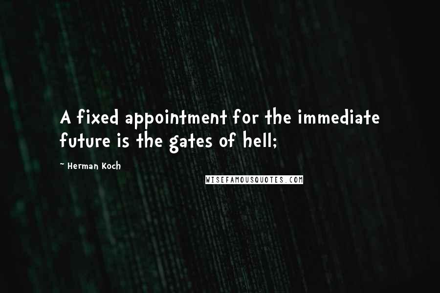Herman Koch Quotes: A fixed appointment for the immediate future is the gates of hell;