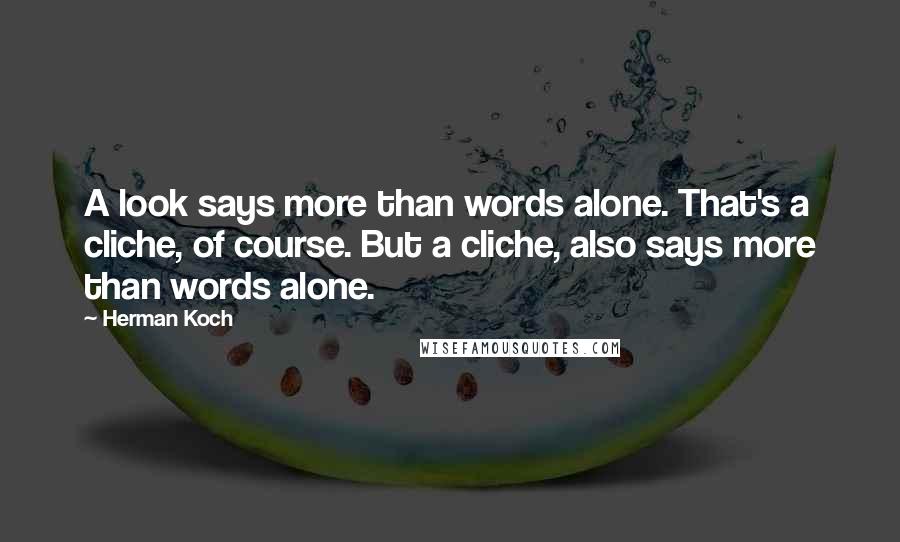Herman Koch Quotes: A look says more than words alone. That's a cliche, of course. But a cliche, also says more than words alone.