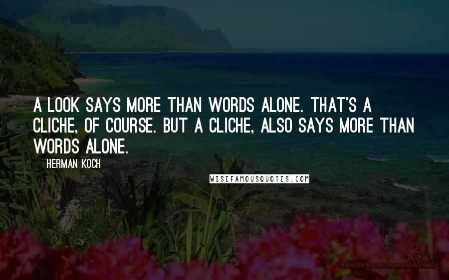 Herman Koch Quotes: A look says more than words alone. That's a cliche, of course. But a cliche, also says more than words alone.