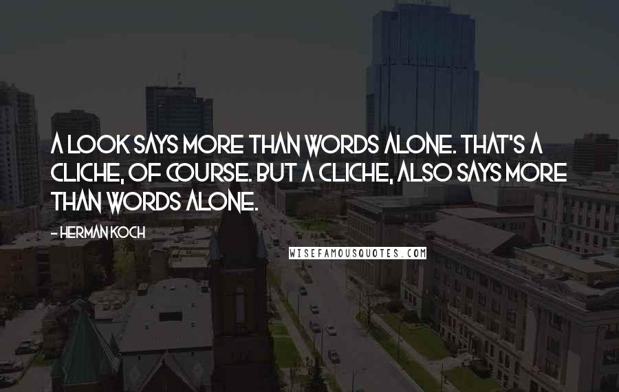 Herman Koch Quotes: A look says more than words alone. That's a cliche, of course. But a cliche, also says more than words alone.