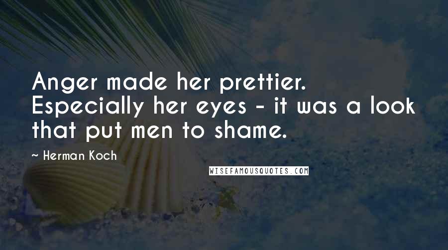 Herman Koch Quotes: Anger made her prettier. Especially her eyes - it was a look that put men to shame.