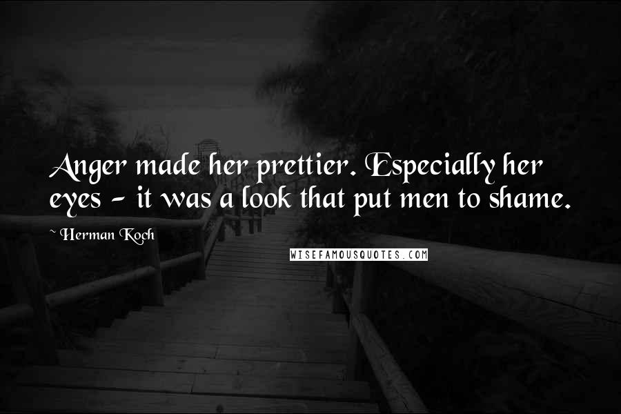 Herman Koch Quotes: Anger made her prettier. Especially her eyes - it was a look that put men to shame.