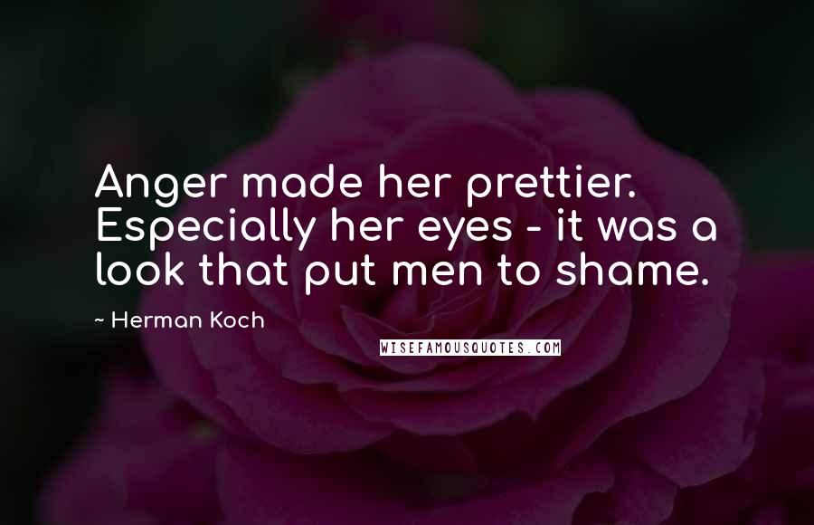 Herman Koch Quotes: Anger made her prettier. Especially her eyes - it was a look that put men to shame.
