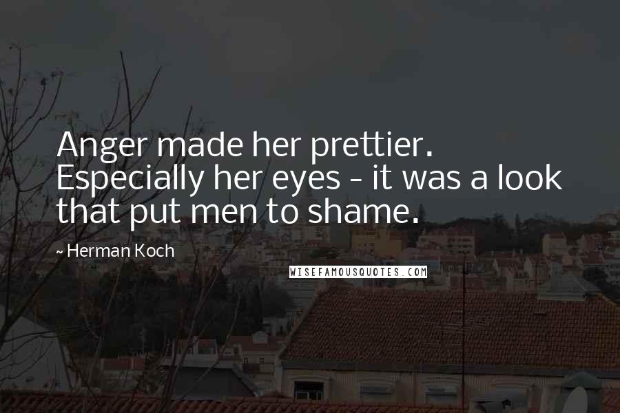 Herman Koch Quotes: Anger made her prettier. Especially her eyes - it was a look that put men to shame.