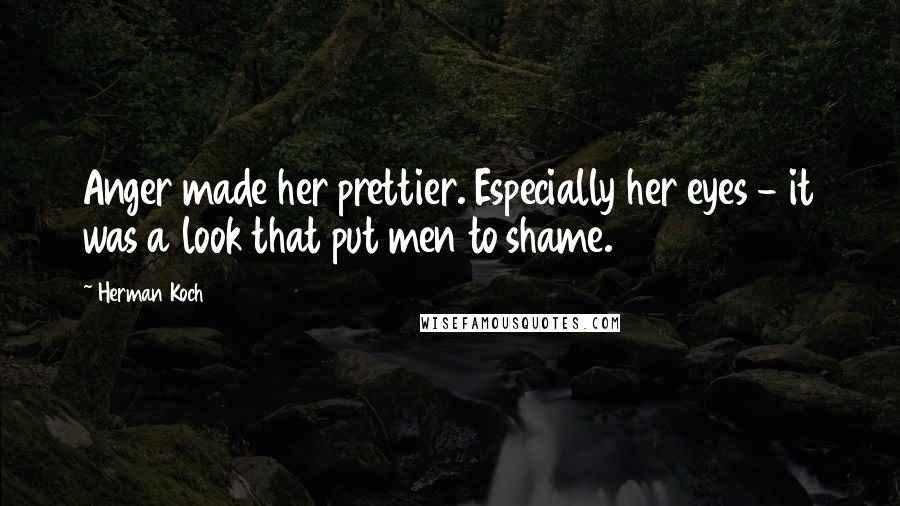 Herman Koch Quotes: Anger made her prettier. Especially her eyes - it was a look that put men to shame.