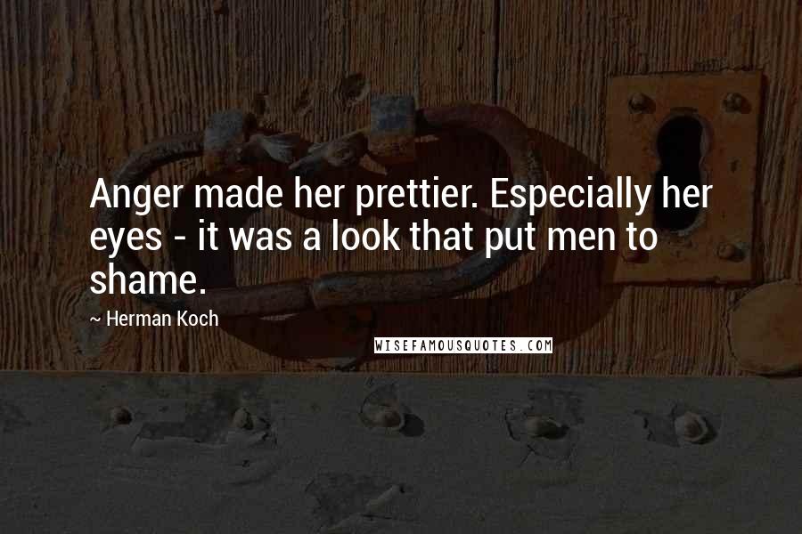 Herman Koch Quotes: Anger made her prettier. Especially her eyes - it was a look that put men to shame.
