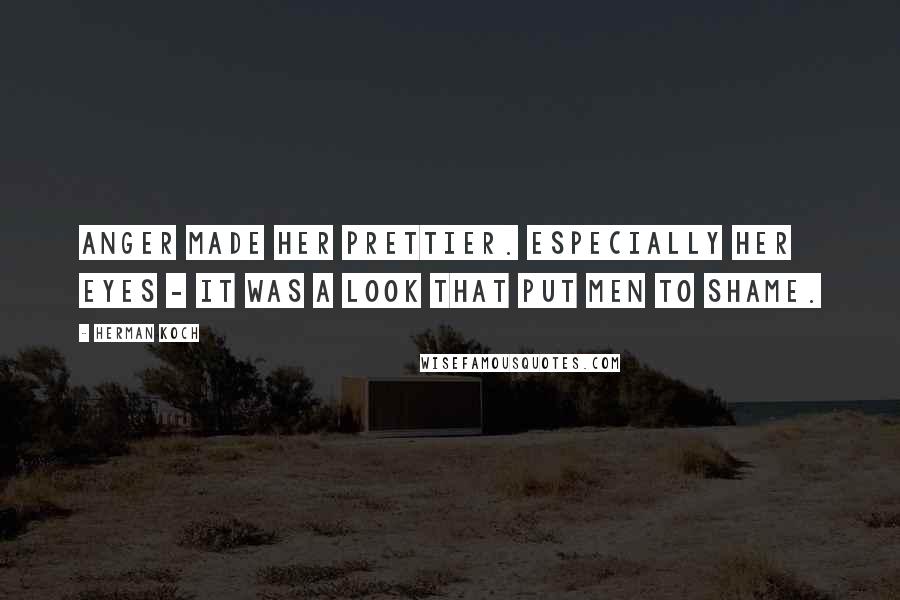 Herman Koch Quotes: Anger made her prettier. Especially her eyes - it was a look that put men to shame.