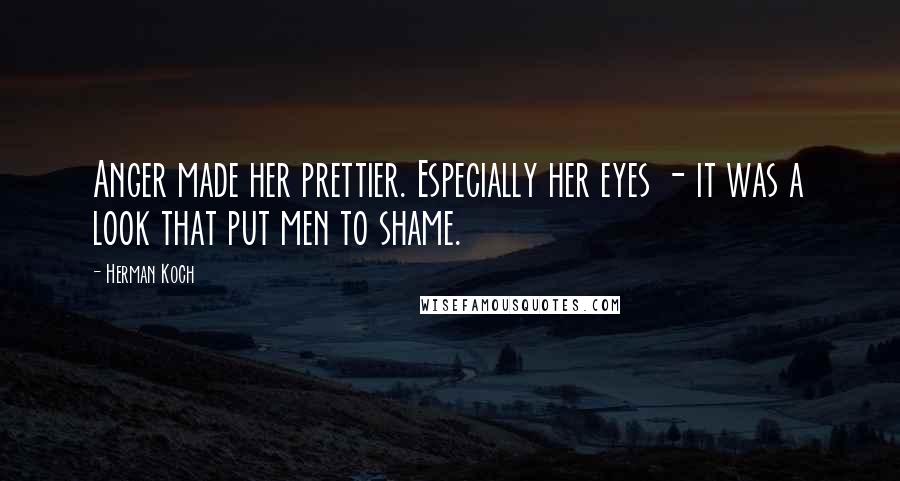 Herman Koch Quotes: Anger made her prettier. Especially her eyes - it was a look that put men to shame.