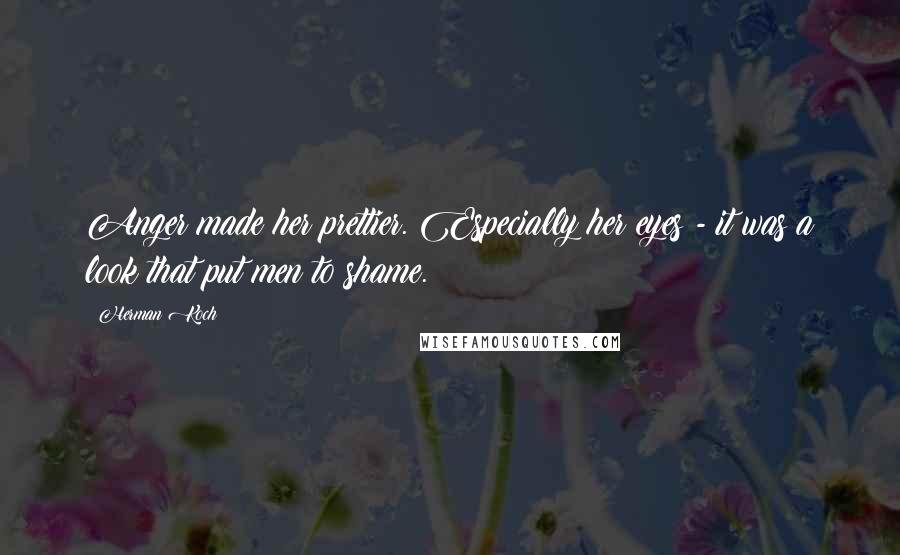 Herman Koch Quotes: Anger made her prettier. Especially her eyes - it was a look that put men to shame.