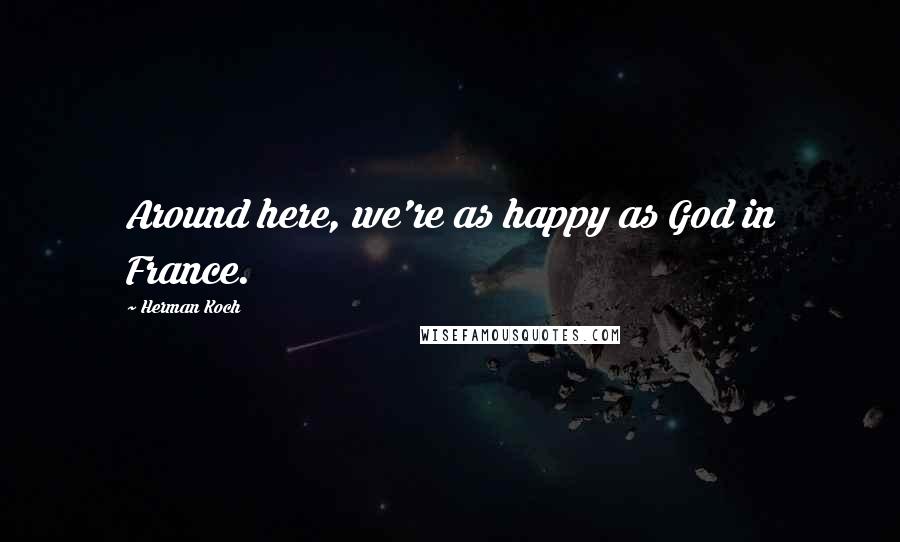 Herman Koch Quotes: Around here, we're as happy as God in France.