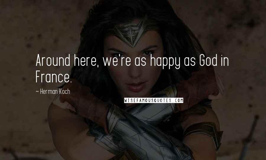 Herman Koch Quotes: Around here, we're as happy as God in France.