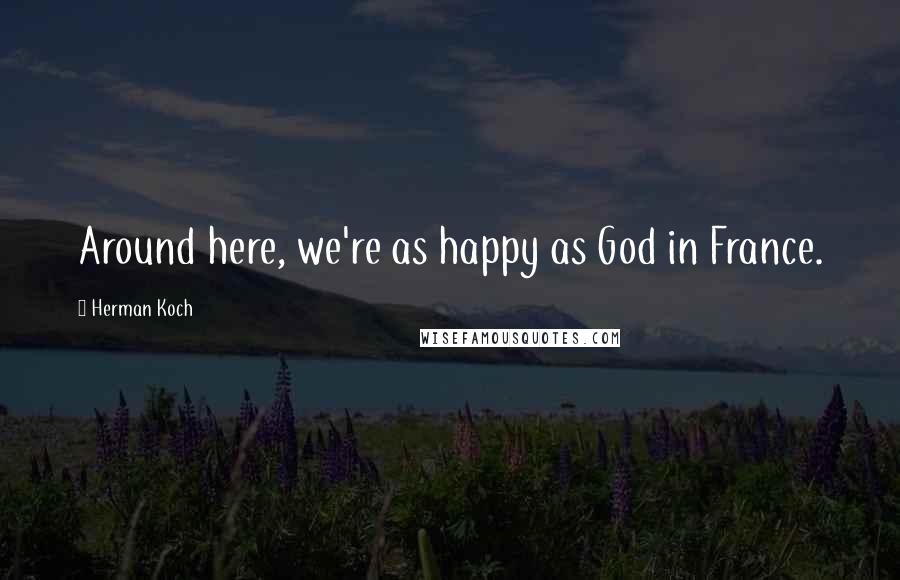 Herman Koch Quotes: Around here, we're as happy as God in France.