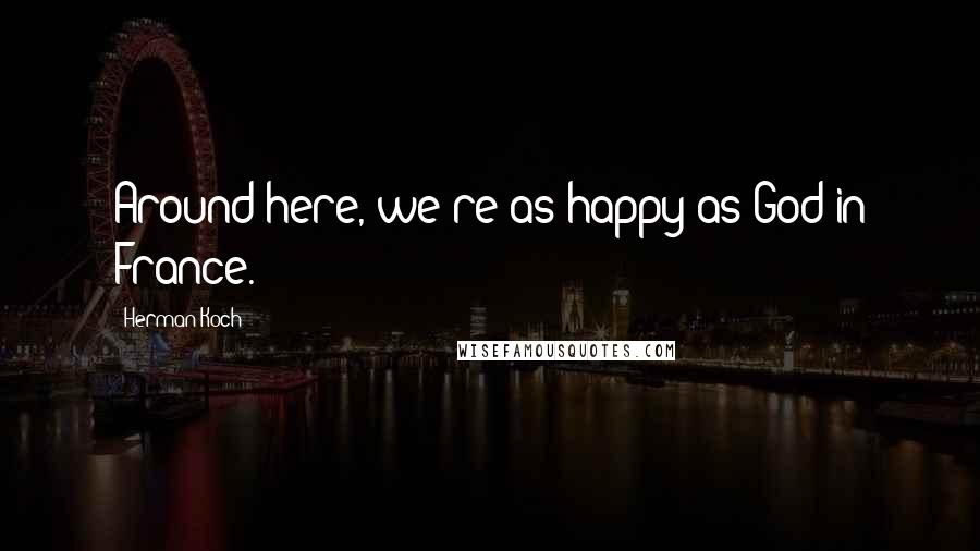 Herman Koch Quotes: Around here, we're as happy as God in France.