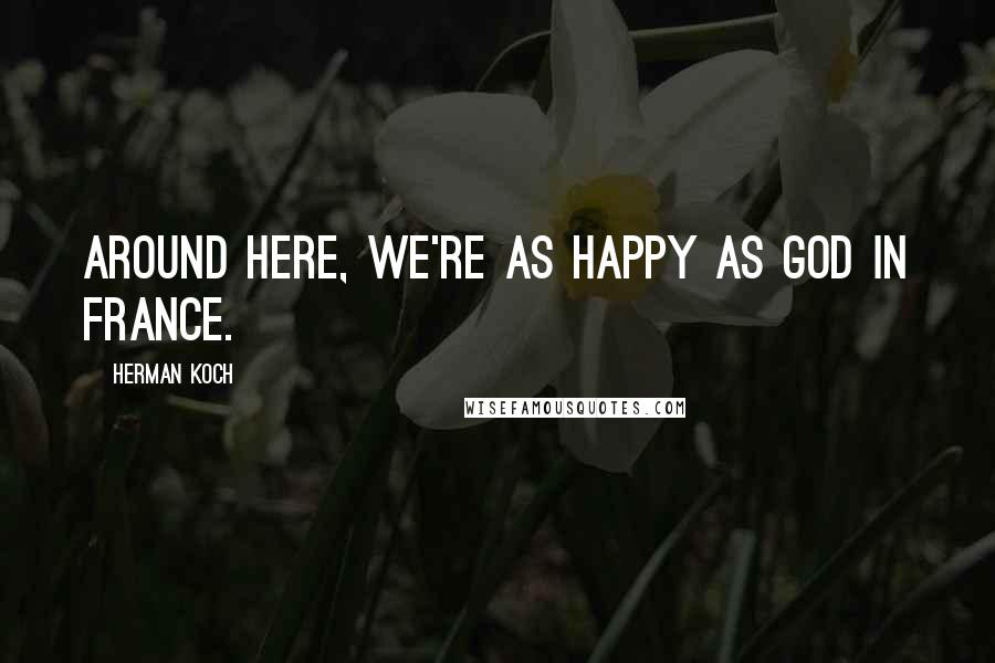Herman Koch Quotes: Around here, we're as happy as God in France.