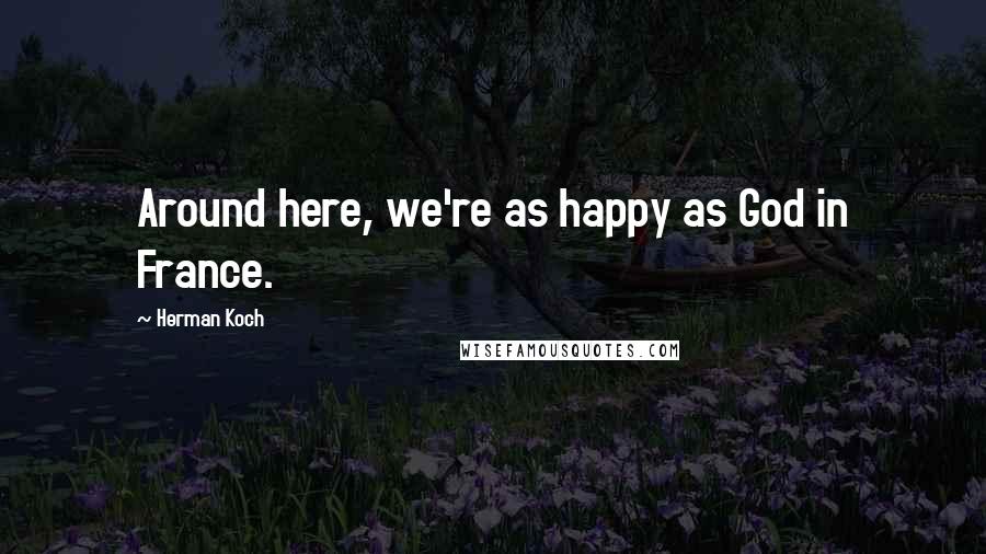 Herman Koch Quotes: Around here, we're as happy as God in France.