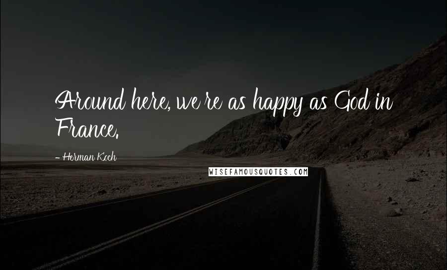 Herman Koch Quotes: Around here, we're as happy as God in France.