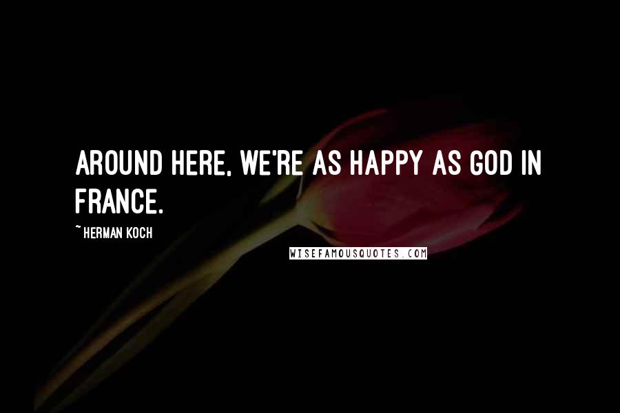 Herman Koch Quotes: Around here, we're as happy as God in France.