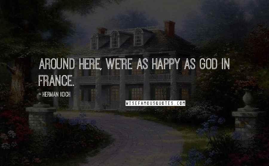 Herman Koch Quotes: Around here, we're as happy as God in France.
