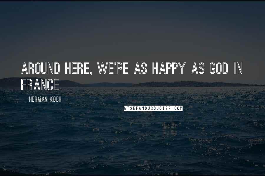 Herman Koch Quotes: Around here, we're as happy as God in France.