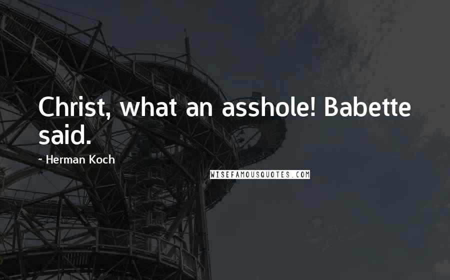 Herman Koch Quotes: Christ, what an asshole! Babette said.