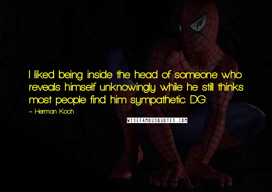 Herman Koch Quotes: I liked being inside the head of someone who reveals himself unknowingly while he still thinks most people find him sympathetic. DG:
