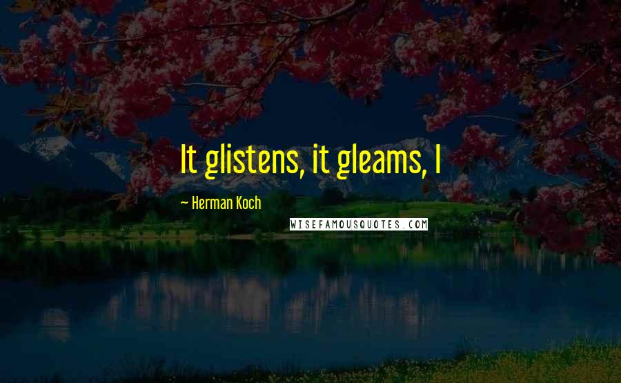 Herman Koch Quotes: It glistens, it gleams, I