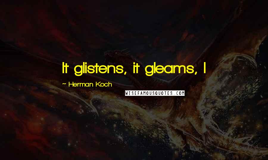 Herman Koch Quotes: It glistens, it gleams, I