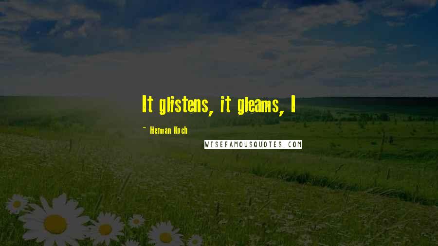 Herman Koch Quotes: It glistens, it gleams, I