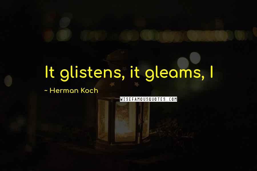 Herman Koch Quotes: It glistens, it gleams, I