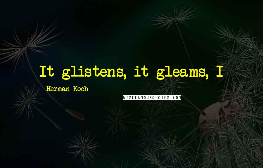 Herman Koch Quotes: It glistens, it gleams, I