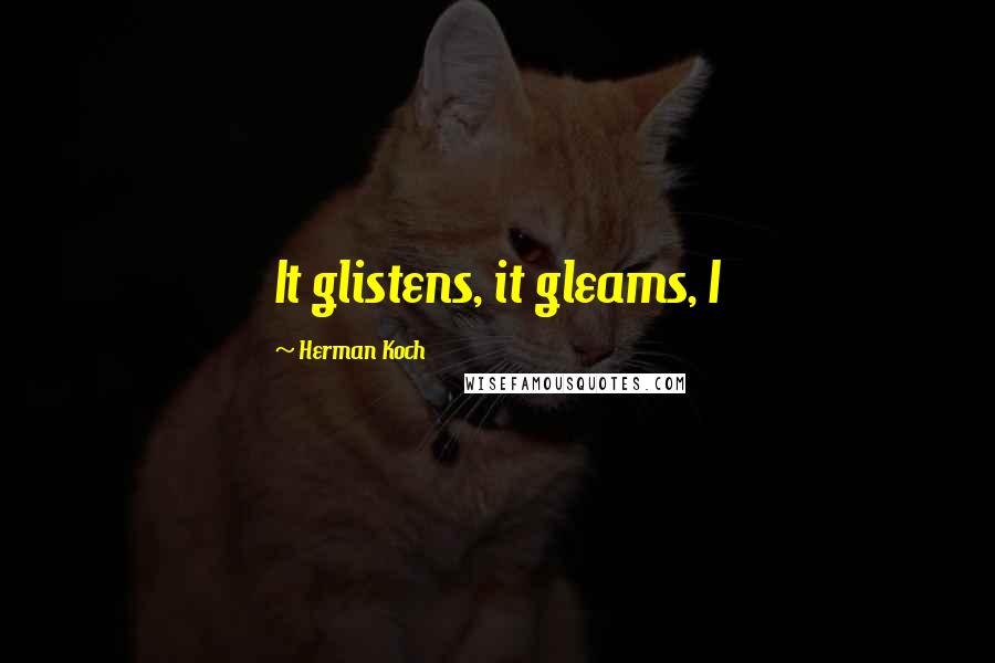 Herman Koch Quotes: It glistens, it gleams, I