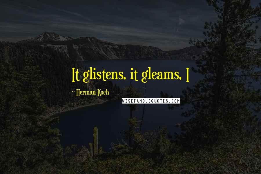 Herman Koch Quotes: It glistens, it gleams, I