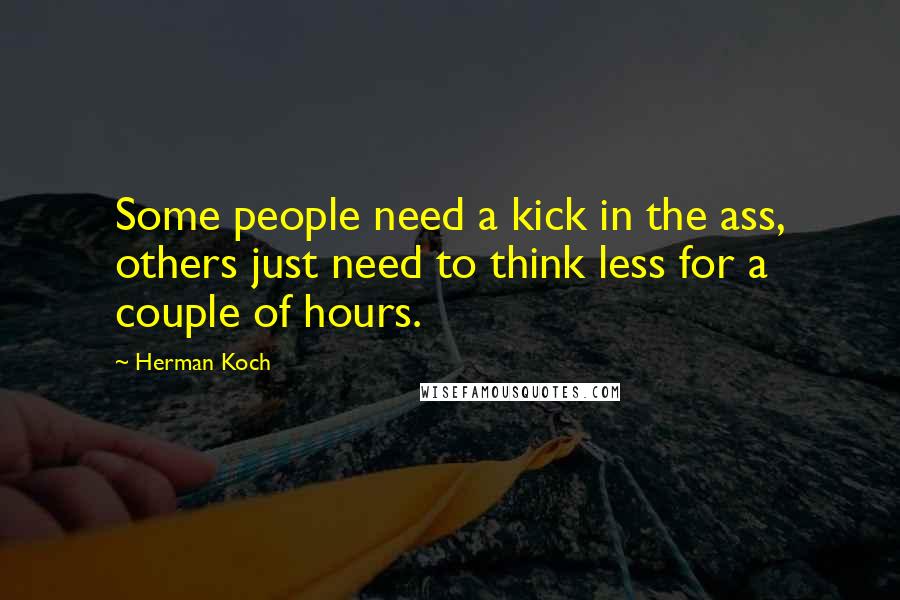 Herman Koch Quotes: Some people need a kick in the ass, others just need to think less for a couple of hours.