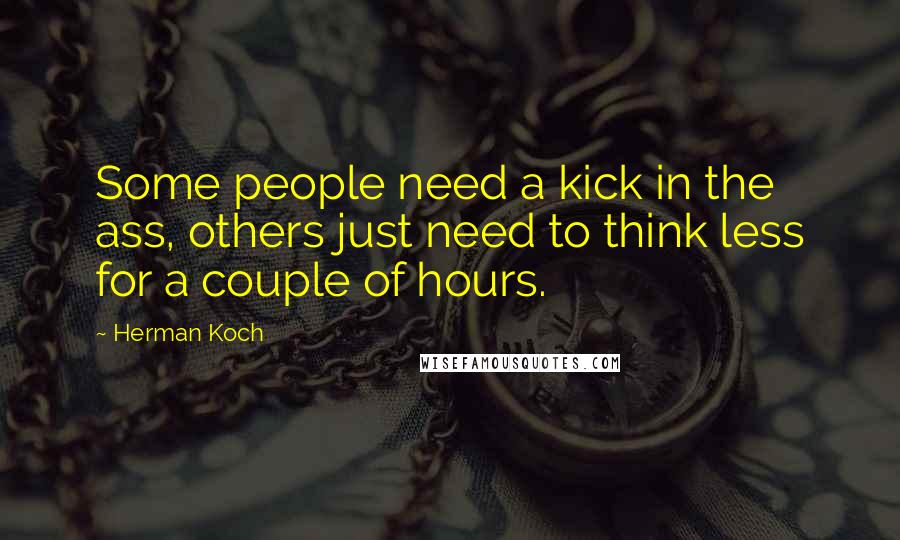 Herman Koch Quotes: Some people need a kick in the ass, others just need to think less for a couple of hours.
