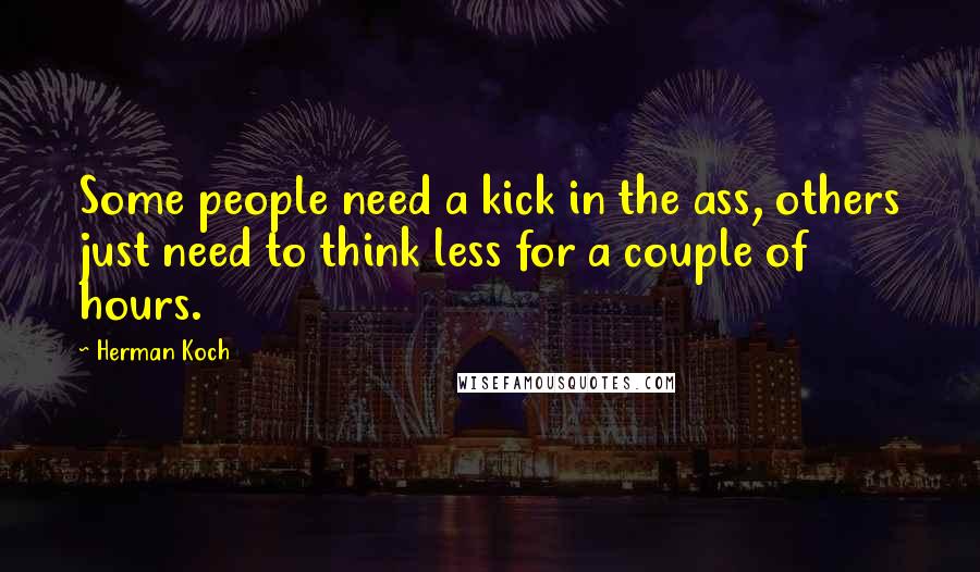 Herman Koch Quotes: Some people need a kick in the ass, others just need to think less for a couple of hours.