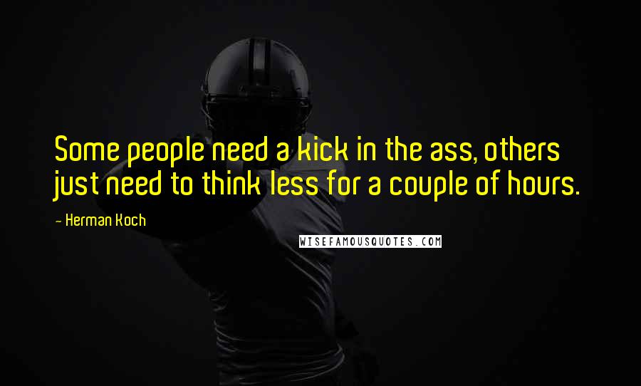 Herman Koch Quotes: Some people need a kick in the ass, others just need to think less for a couple of hours.