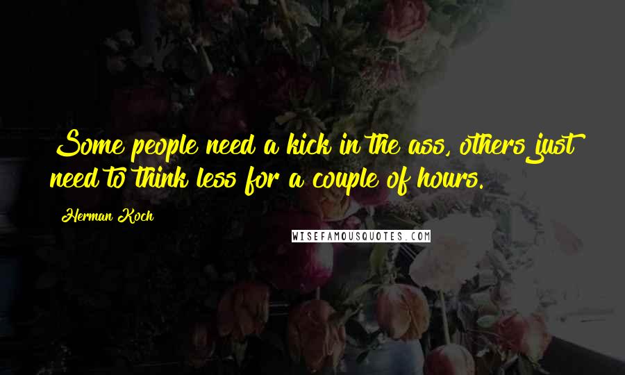 Herman Koch Quotes: Some people need a kick in the ass, others just need to think less for a couple of hours.