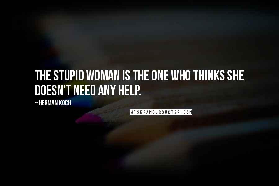 Herman Koch Quotes: The stupid woman is the one who thinks she doesn't need any help.