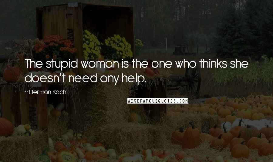 Herman Koch Quotes: The stupid woman is the one who thinks she doesn't need any help.