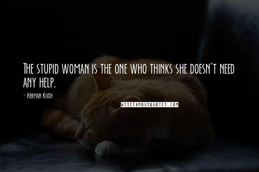 Herman Koch Quotes: The stupid woman is the one who thinks she doesn't need any help.