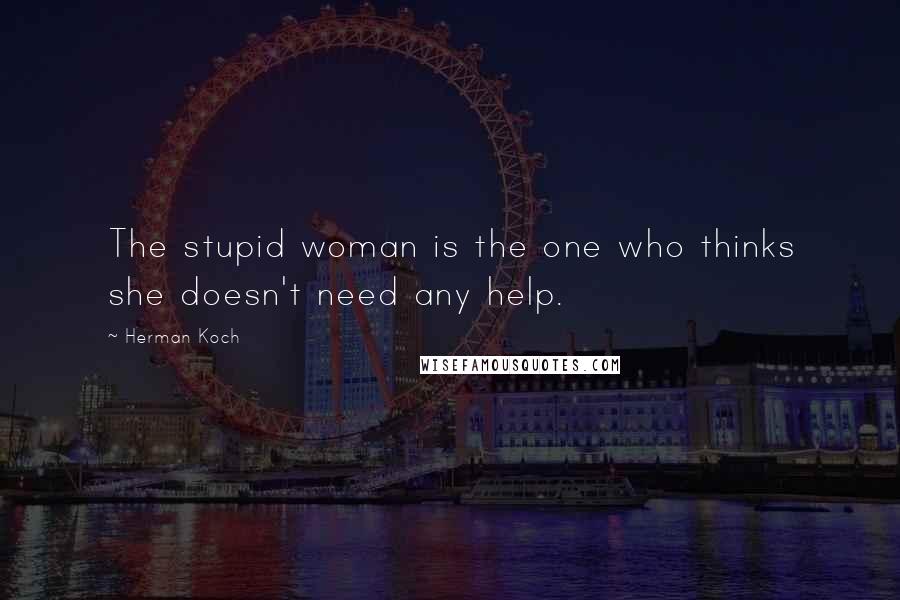 Herman Koch Quotes: The stupid woman is the one who thinks she doesn't need any help.