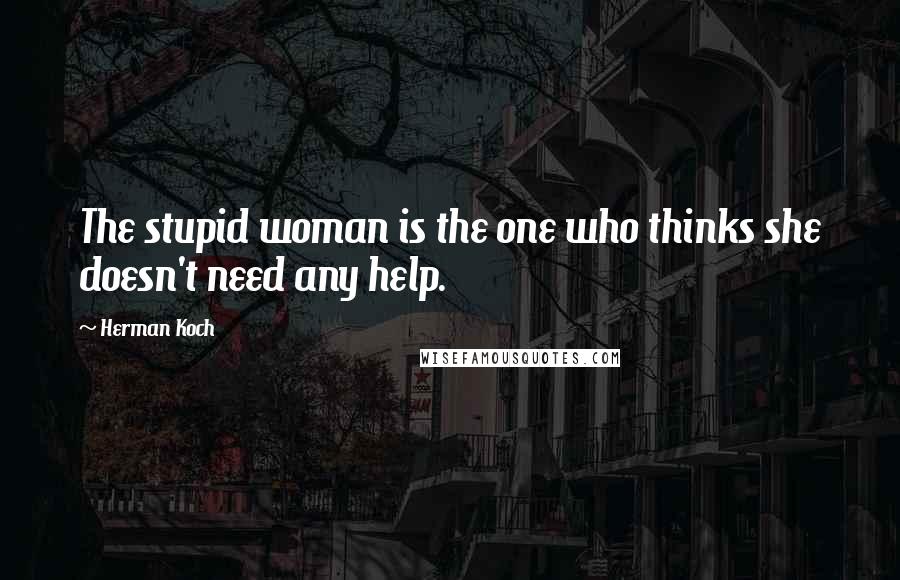 Herman Koch Quotes: The stupid woman is the one who thinks she doesn't need any help.