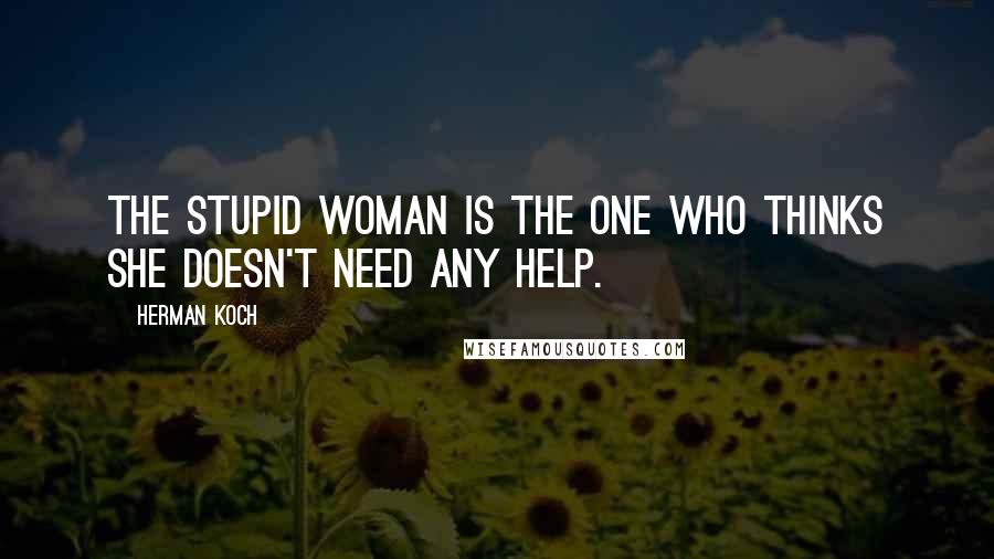 Herman Koch Quotes: The stupid woman is the one who thinks she doesn't need any help.