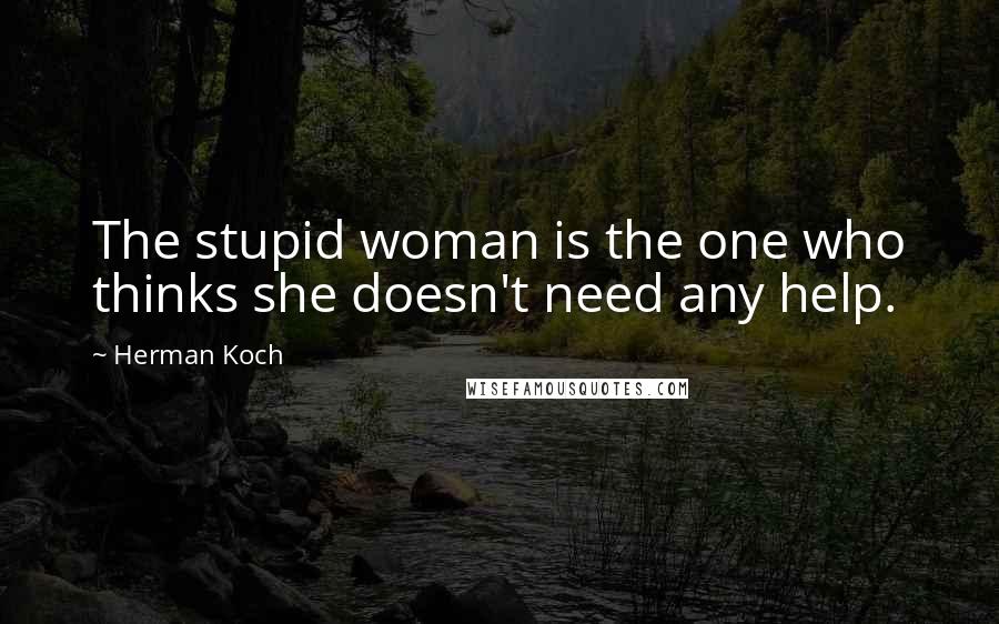 Herman Koch Quotes: The stupid woman is the one who thinks she doesn't need any help.