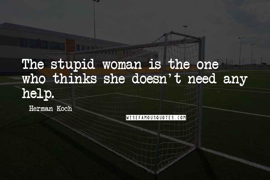 Herman Koch Quotes: The stupid woman is the one who thinks she doesn't need any help.