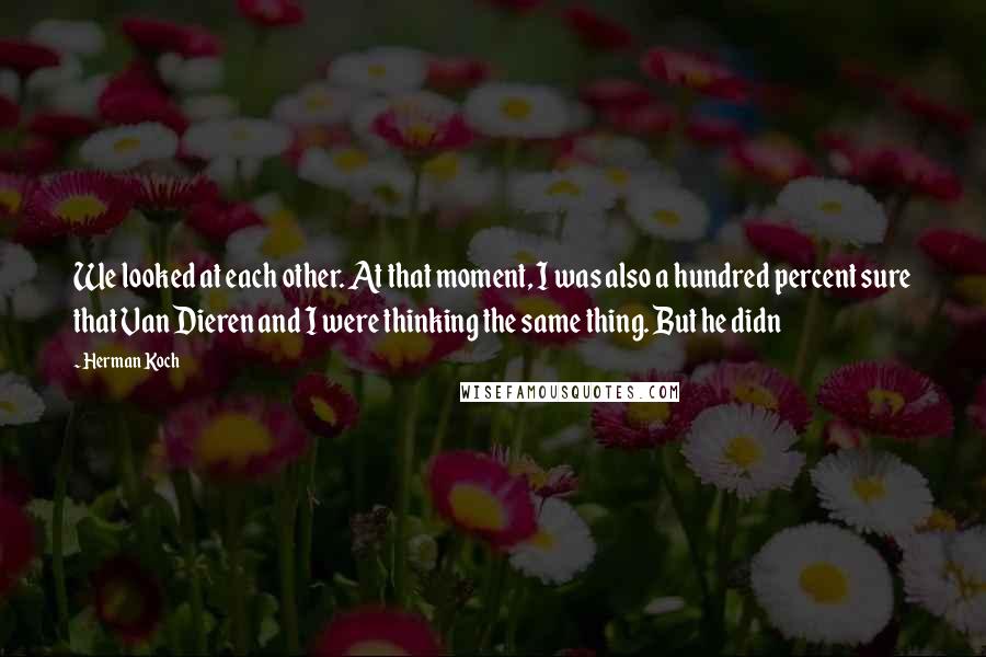 Herman Koch Quotes: We looked at each other. At that moment, I was also a hundred percent sure that Van Dieren and I were thinking the same thing. But he didn