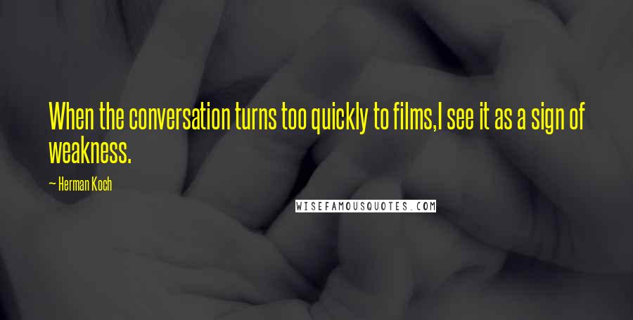 Herman Koch Quotes: When the conversation turns too quickly to films,I see it as a sign of weakness.